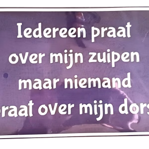 Metalen Bord Iedereen Praat Over Mijn Zuipen maar niemand praat over mijn dorst 30x20 cm